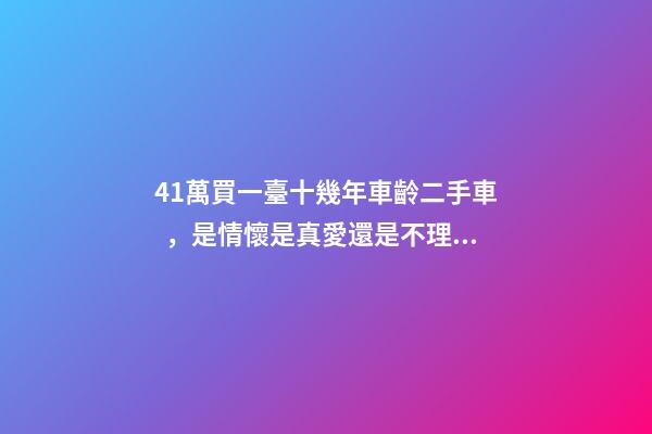 41萬買一臺十幾年車齡二手車，是情懷是真愛還是不理智？